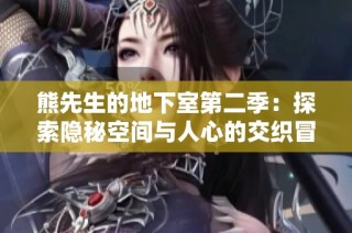 熊先生的地下室第二季：探索隐秘空间与人心的交织冒险