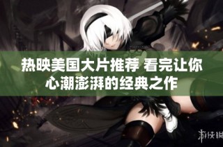 热映美国大片推荐 看完让你心潮澎湃的经典之作