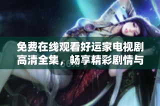 免费在线观看好运家电视剧高清全集，畅享精彩剧情与感人故事