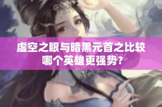 虚空之眼与暗黑元首之比较 哪个英雄更强势？