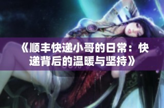 《顺丰快递小哥的日常：快递背后的温暖与坚持》