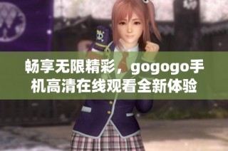 畅享无限精彩，gogogo手机高清在线观看全新体验