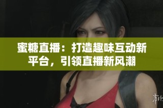 蜜糖直播：打造趣味互动新平台，引领直播新风潮