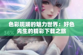 色彩斑斓的魅力世界：好色先生的精彩下载之旅