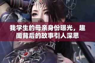 我学生的母亲身份曝光，趣闻背后的故事引人深思