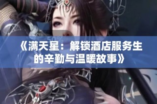 《满天星：解锁酒店服务生的辛勤与温暖故事》