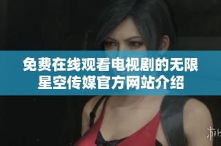 免费在线观看电视剧的无限星空传媒官方网站介绍