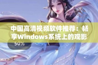 中国高清视频软件推荐：畅享Windows系统上的观影体验