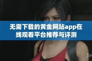 无需下载的黄金网站app在线观看平台推荐与评测