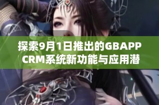 探索9月1日推出的GBAPP CRM系统新功能与应用潜力