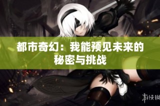都市奇幻：我能预见未来的秘密与挑战