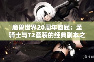 魔兽世界20周年回顾：圣骑士与T2套装的经典副本之旅