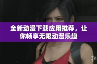 全新动漫下载应用推荐，让你畅享无限动漫乐趣