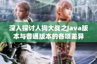 深入探讨人狗大战之Java版本与普通版本的各项差异