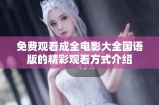 免费观看成全电影大全国语版的精彩观看方式介绍