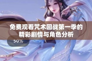 免费观看咒术回战第一季的精彩剧情与角色分析