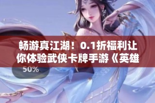 畅游真江湖！0.1折福利让你体验武侠卡牌手游《英雄计划》新魅力