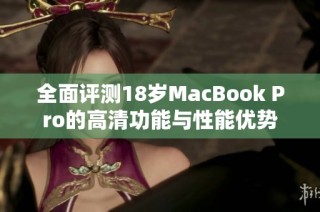 全面评测18岁MacBook Pro的高清功能与性能优势