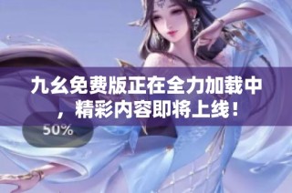 九幺免费版正在全力加载中，精彩内容即将上线！