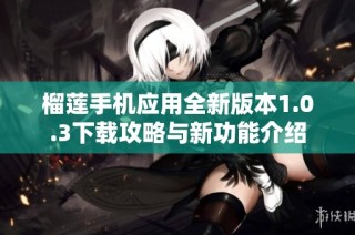 榴莲手机应用全新版本1.0.3下载攻略与新功能介绍
