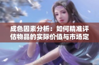 成色因素分析：如何精准评估物品的实际价值与市场定位