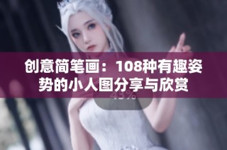 创意简笔画：108种有趣姿势的小人图分享与欣赏