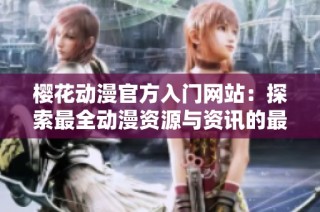樱花动漫官方入门网站：探索最全动漫资源与资讯的最佳选择