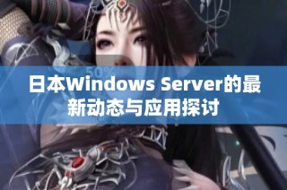 日本Windows Server的最新动态与应用探讨
