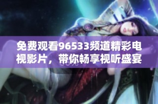 免费观看96533频道精彩电视影片，带你畅享视听盛宴