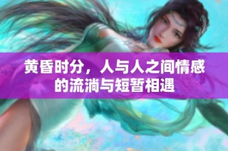 黄昏时分，人与人之间情感的流淌与短暂相遇