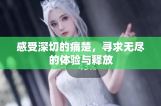 感受深切的痛楚，寻求无尽的体验与释放