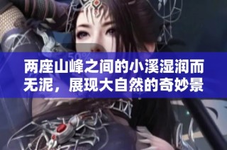 两座山峰之间的小溪湿润而无泥，展现大自然的奇妙景观