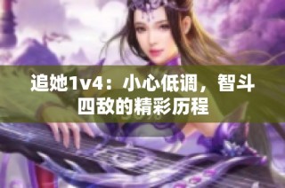 追她1v4：小心低调，智斗四敌的精彩历程