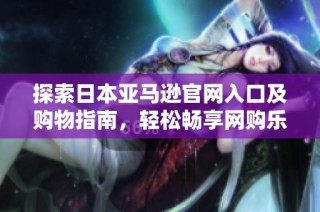 探索日本亚马逊官网入口及购物指南，轻松畅享网购乐趣