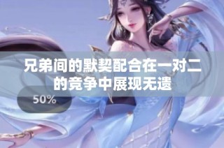 兄弟间的默契配合在一对二的竞争中展现无遗