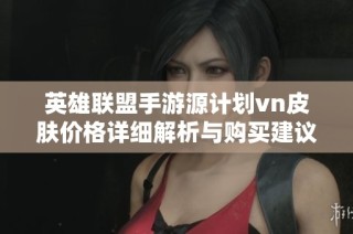 英雄联盟手游源计划vn皮肤价格详细解析与购买建议
