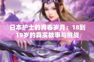 日本护士的青春岁月：18到19岁的真实故事与挑战