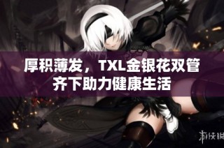 厚积薄发，TXL金银花双管齐下助力健康生活