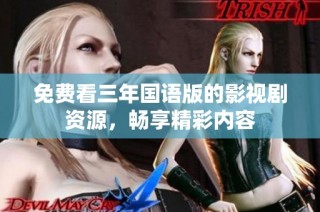 免费看三年国语版的影视剧资源，畅享精彩内容