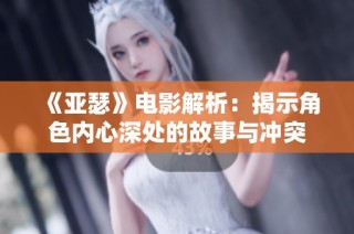 《亚瑟》电影解析：揭示角色内心深处的故事与冲突