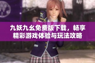 九妖九幺免费版下载，畅享精彩游戏体验与玩法攻略