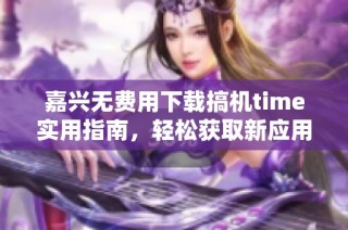 嘉兴无费用下载搞机time实用指南，轻松获取新应用