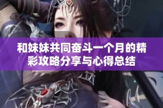 和妹妹共同奋斗一个月的精彩攻略分享与心得总结