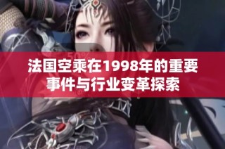 法国空乘在1998年的重要事件与行业变革探索