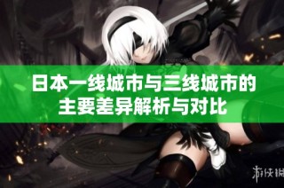 日本一线城市与三线城市的主要差异解析与对比