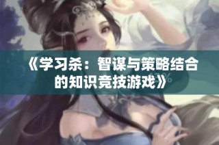 《学习杀：智谋与策略结合的知识竞技游戏》