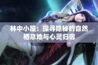 林中小屋：探寻隐秘的自然栖息地与心灵归宿