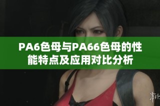 PA6色母与PA66色母的性能特点及应用对比分析