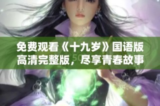 免费观看《十九岁》国语版高清完整版，尽享青春故事