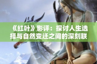《红叶》影评：探讨人生选择与自然变迁之间的深刻联系